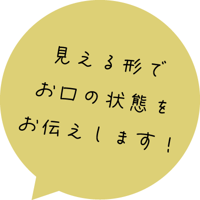見える形でお口の状態をお伝えします！