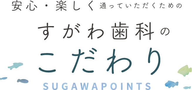 安心・楽しく通っていただくためのすがわ歯科のこだわり