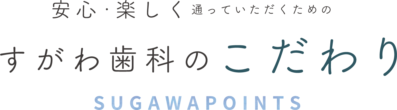 安心・楽しく通っていただくためのすがわ歯科のこだわり